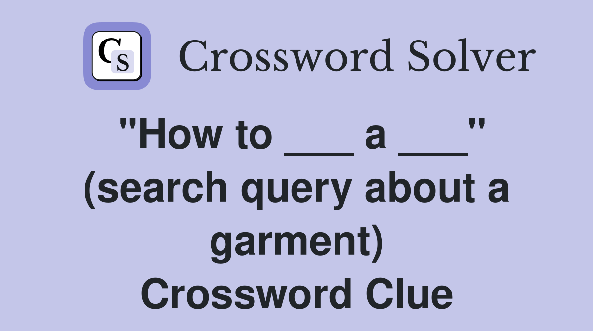 "How to ___ a ___" (search query about a garment) Crossword Clue